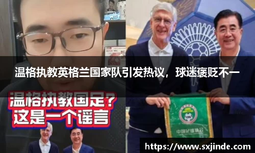 温格执教英格兰国家队引发热议，球迷褒贬不一