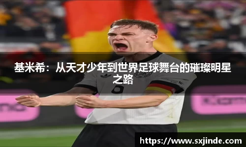 基米希：从天才少年到世界足球舞台的璀璨明星之路