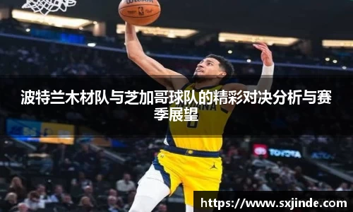 波特兰木材队与芝加哥球队的精彩对决分析与赛季展望