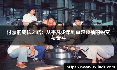 付豪的成长之路：从平凡少年到卓越领袖的蜕变与奋斗