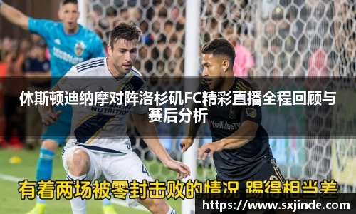 休斯顿迪纳摩对阵洛杉矶FC精彩直播全程回顾与赛后分析