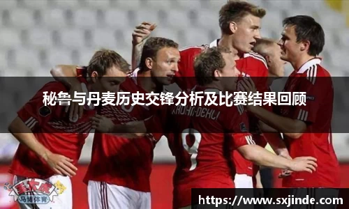秘鲁与丹麦历史交锋分析及比赛结果回顾