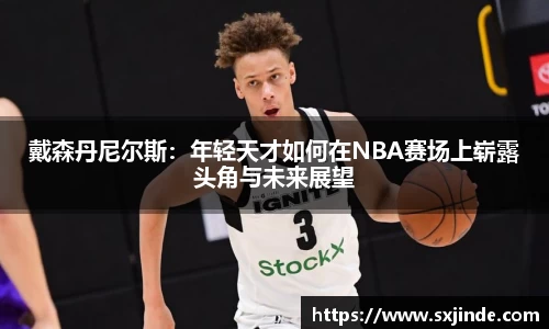戴森丹尼尔斯：年轻天才如何在NBA赛场上崭露头角与未来展望