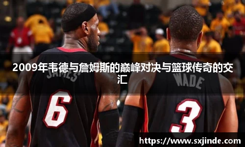 2009年韦德与詹姆斯的巅峰对决与篮球传奇的交汇