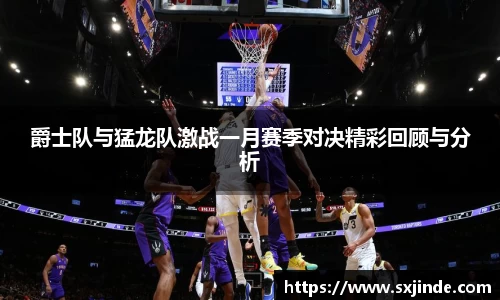 爵士队与猛龙队激战一月赛季对决精彩回顾与分析