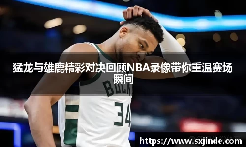猛龙与雄鹿精彩对决回顾NBA录像带你重温赛场瞬间