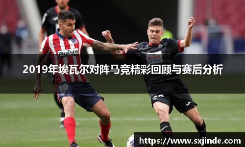 2019年埃瓦尔对阵马竞精彩回顾与赛后分析