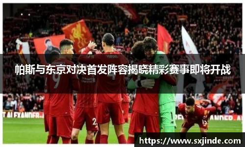 帕斯与东京对决首发阵容揭晓精彩赛事即将开战