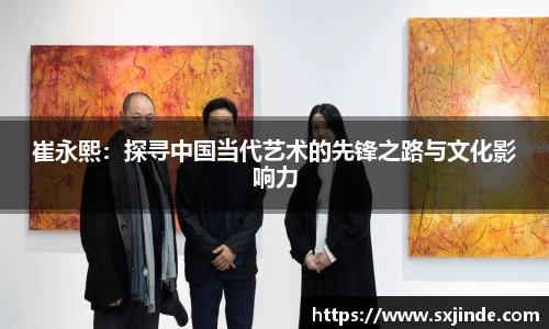 崔永熙：探寻中国当代艺术的先锋之路与文化影响力