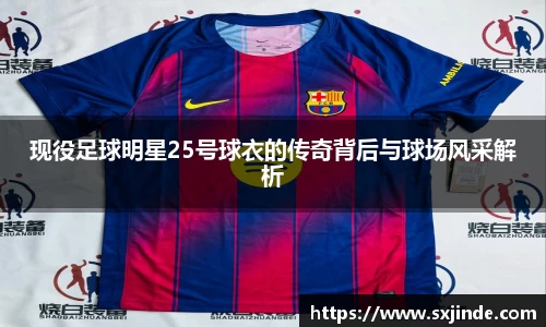 现役足球明星25号球衣的传奇背后与球场风采解析